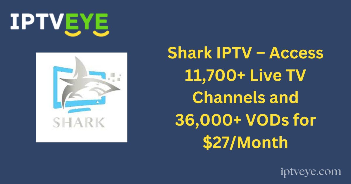 Shark IPTV – Access 11,700+ Live TV Channels and 36,000+ VODs for $27/Month