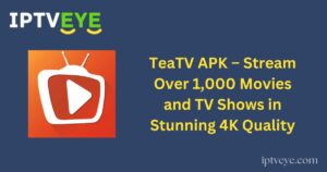 TeaTV APK – Stream Over 1,000 Movies and TV Shows in Stunning 4K Quality