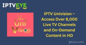 IPTV Univision – Access Over 8,000 Live TV Channels and On-Demand Content in HD