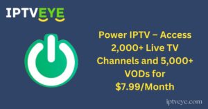 Power IPTV – Access 2,000+ Live TV Channels and 5,000+ VODs for $7.99/Month