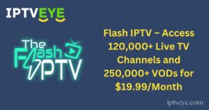 Flash IPTV – Access 120,000+ Live TV Channels and 250,000+ VODs for $19.99/Month