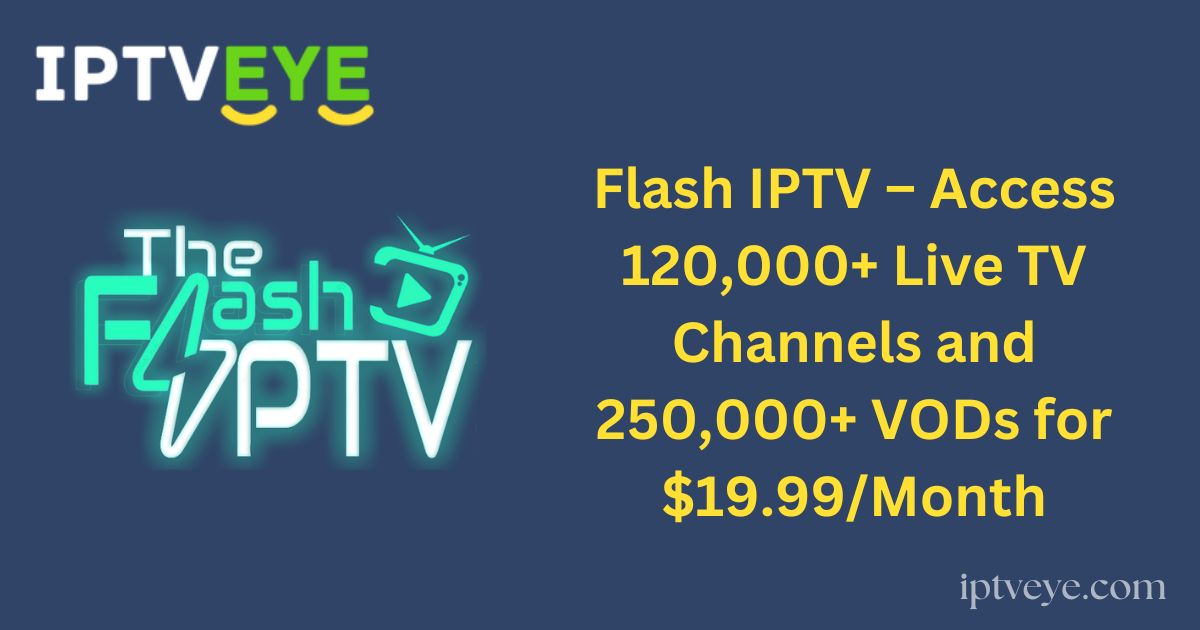 Flash IPTV – Access 120,000+ Live TV Channels and 250,000+ VODs for $19.99/Month