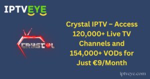 Crystal IPTV – Access 120,000+ Live TV Channels and 154,000+ VODs for Just €9/Month