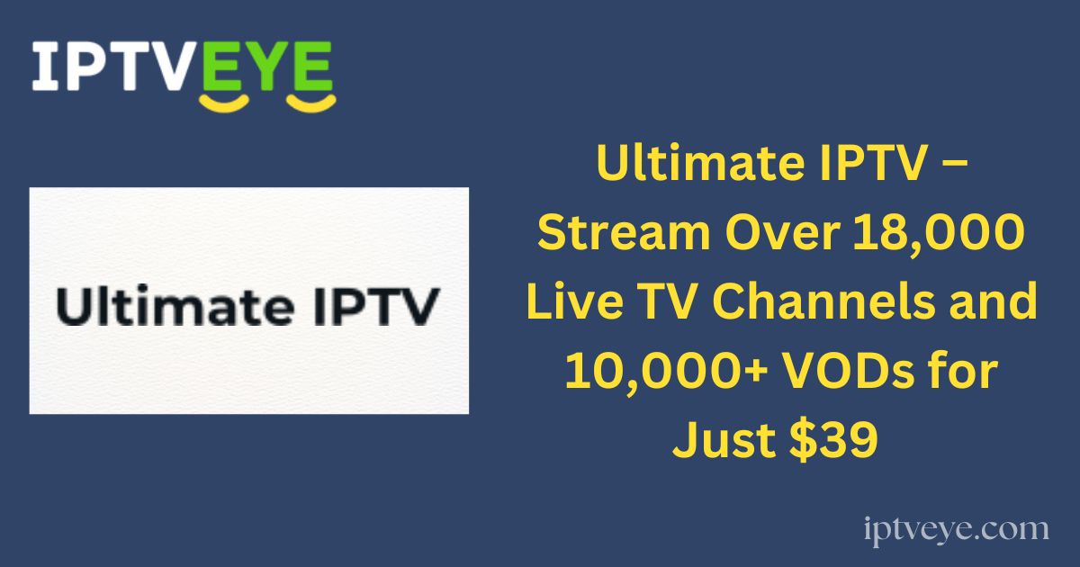 Ultimate IPTV – Stream Over 18,000 Live TV Channels and 10,000+ VODs for Just $39