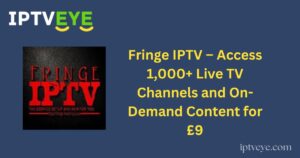 Fringe IPTV – Access 1,000+ Live TV Channels and On-Demand Content for £9