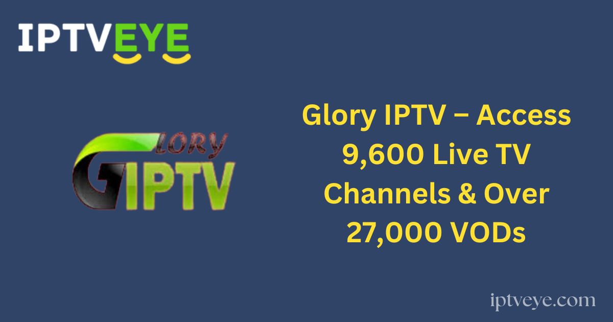 Glory IPTV – Access 9,600 Live TV Channels & Over 27,000 VODs