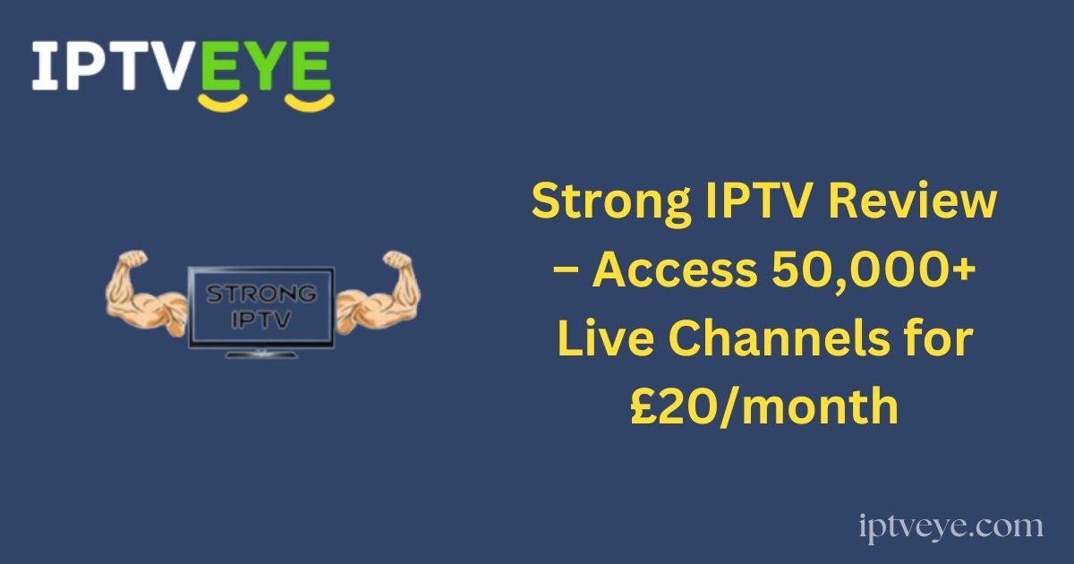 Strong IPTV Review – Access 50,000+ Live Channels for £20/month