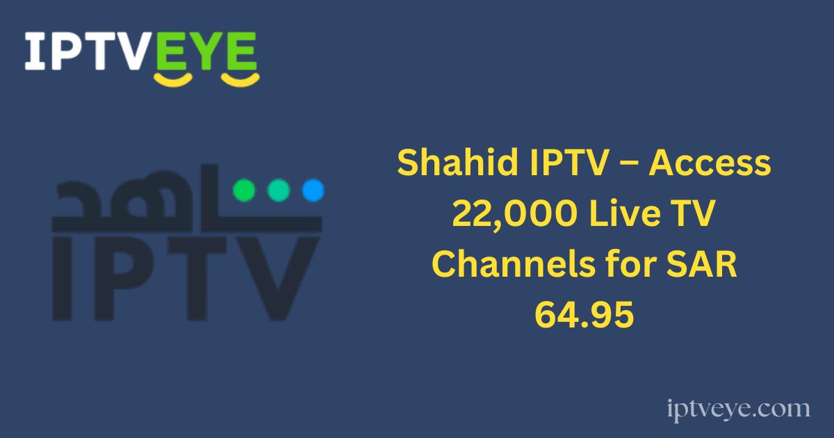 Shahid IPTV – Access 22,000 Live TV Channels for SAR 64.95