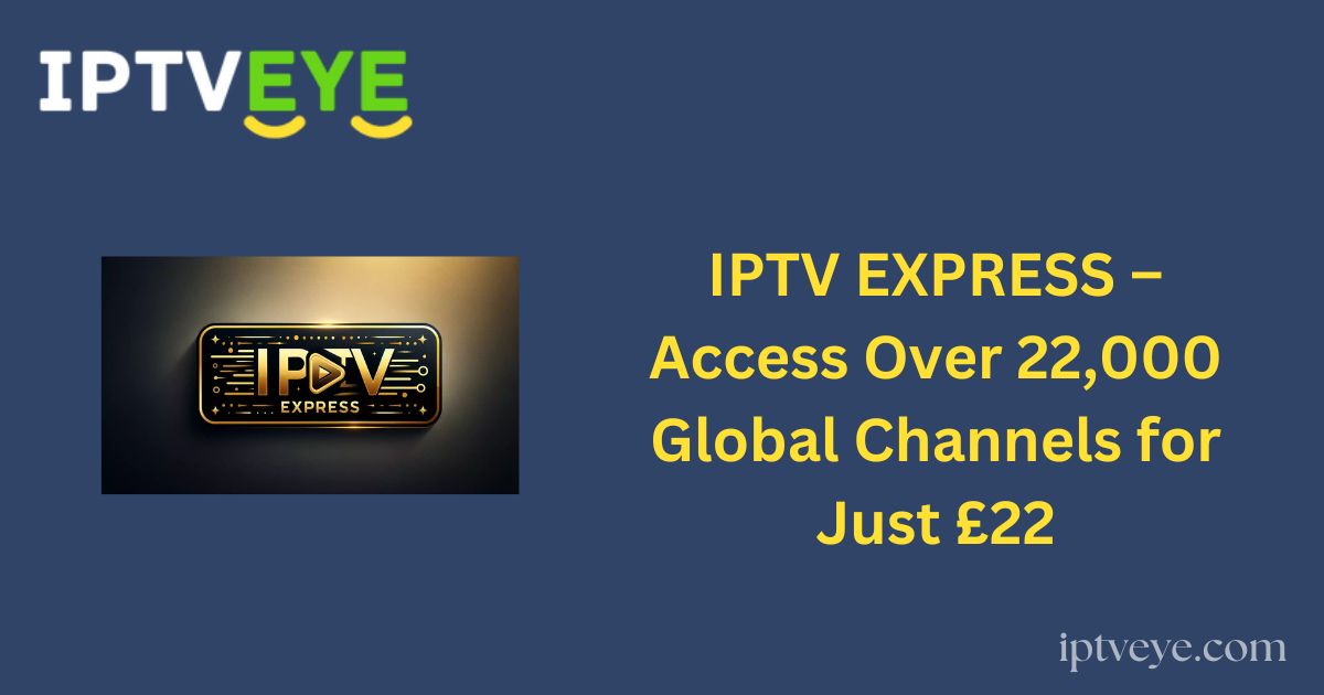 IPTV EXPRESS – Access Over 22,000 Global Channels for Just £22