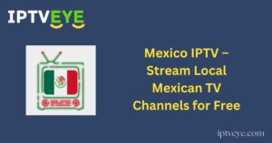 Mexico IPTV – Stream Local Mexican TV Channels for Free