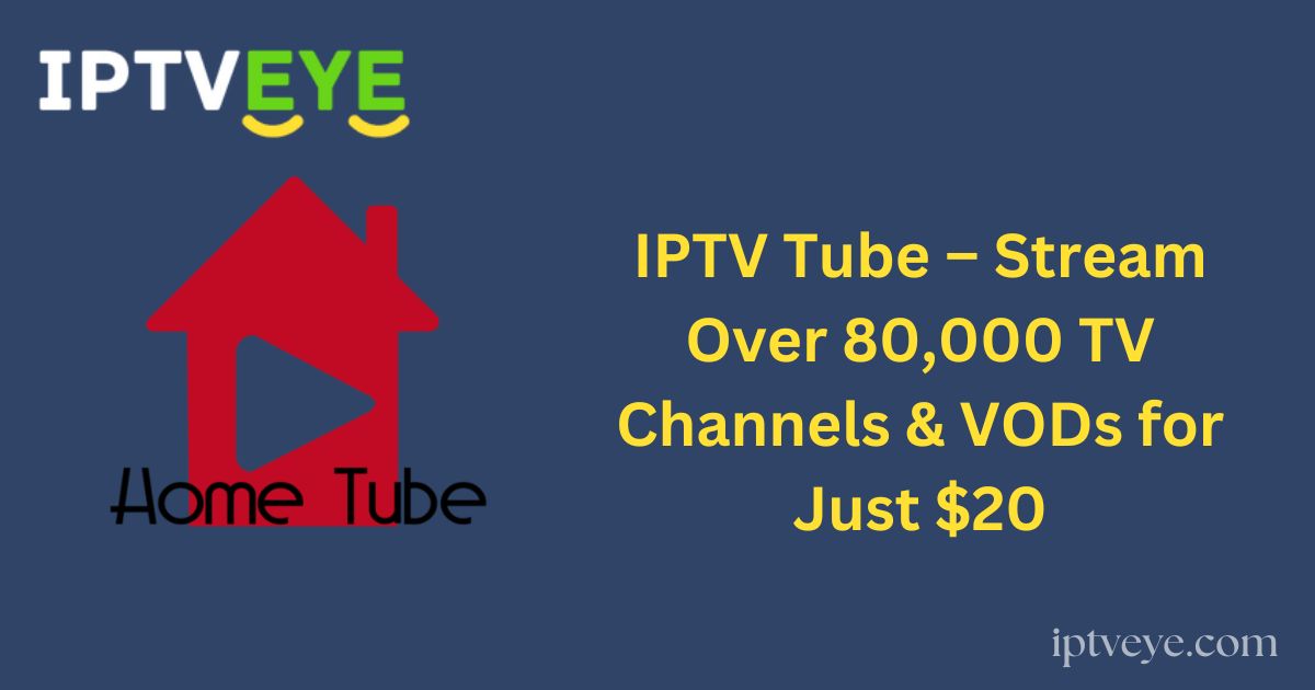 IPTV Tube – Stream Over 80,000 TV Channels & VODs for Just $20