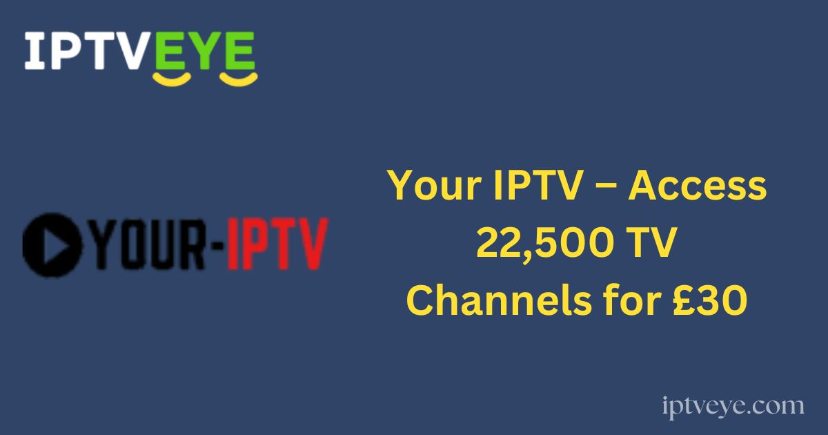 Your IPTV – Access 22,500 TV Channels for £30