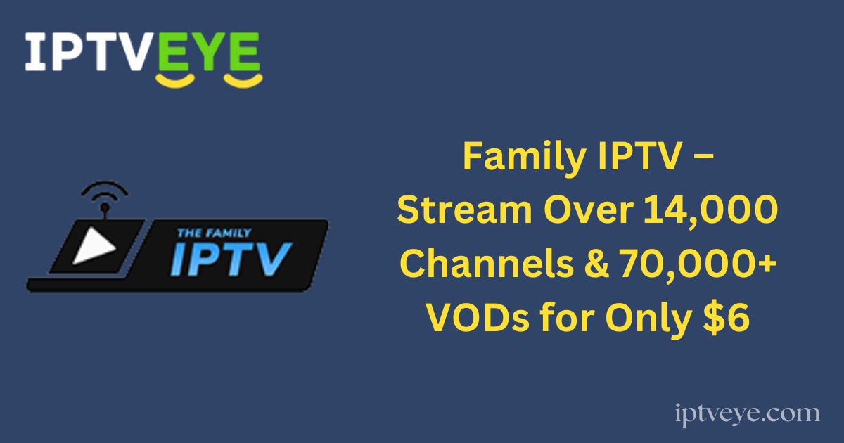 Family IPTV – Stream Over 14,000 Channels & 70,000+ VODs for Only $6