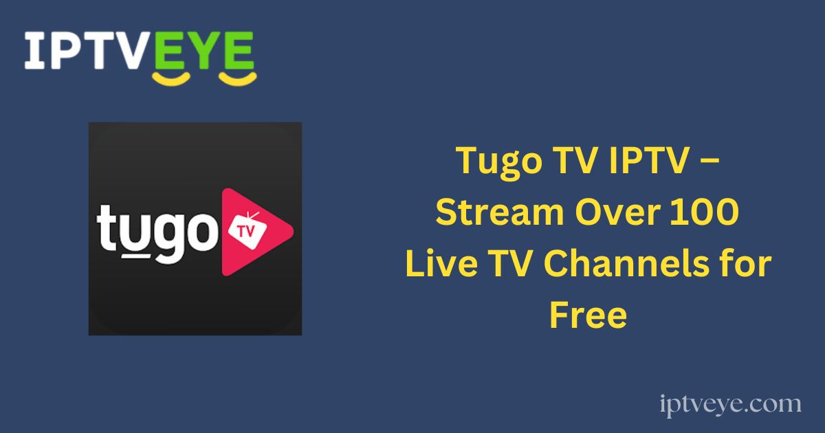 Tugo TV IPTV – Stream Over 100 Live TV Channels for Free