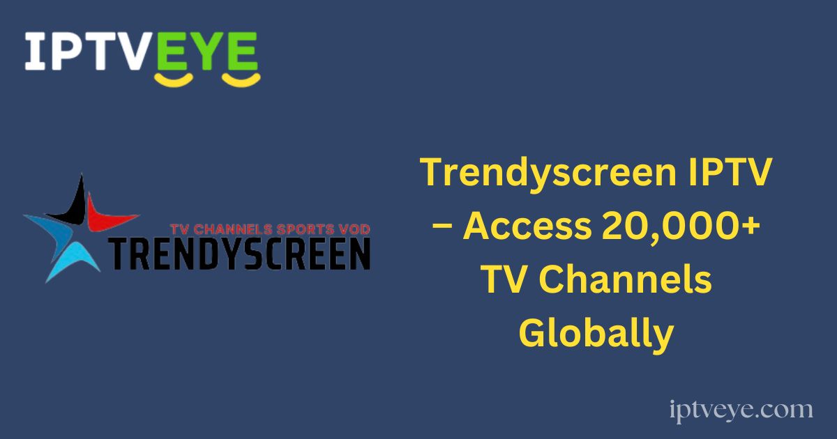 Trendyscreen IPTV – Access 20,000+ TV Channels Globally