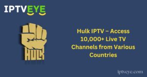 Hulk IPTV – Access 10,000+ Live TV Channels from Various Countries