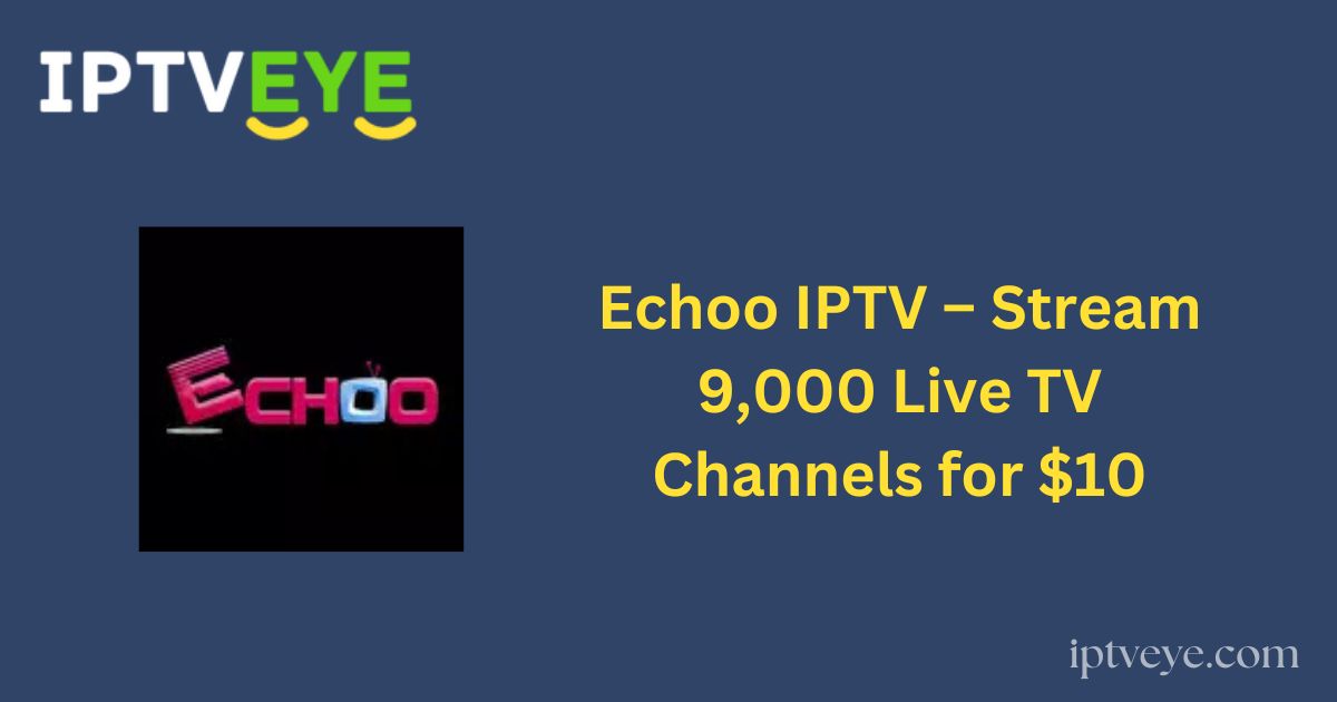 Echoo IPTV – Stream 9,000 Live TV Channels for $10