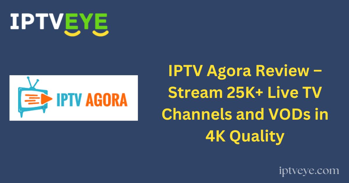 IPTV Agora Review – Stream 25K+ Live TV Channels and VODs in 4K Quality