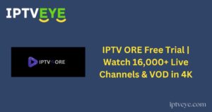 IPTV ORE Free Trial | Watch 16,000+ Live Channels & VOD in 4K